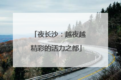 夜长沙：越夜越精彩的活力之都
